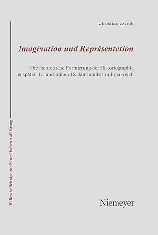 Imagination und Repräsentation – Die theoretische Formierung der Historiographie im späten 17. und frühen 18. Jahrhundert in Frankreich