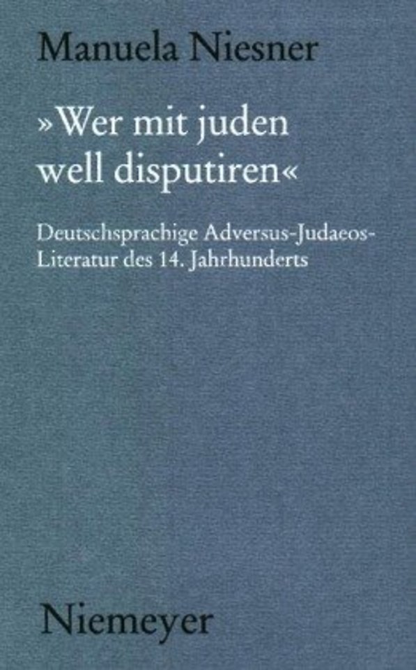 »Wer mit juden well disputiren« – Deutschsprachige Adversus–Judaeos–Literatur des 14. Jahrhunderts