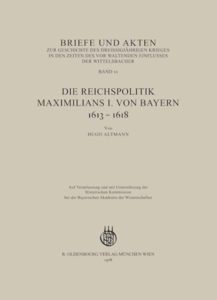 Briefe und Akten zur Geschichte des Dreiβigjähri – Band 12: Die Reichspolitik Maximilians I. von Bayern 1613–1618