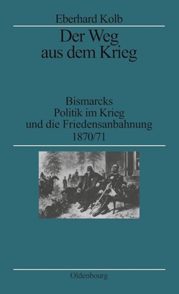 Der Weg aus dem Krieg – Bismarcks Politik im Krieg und die Friedensanbahnung 1870/71. Studienausgabe