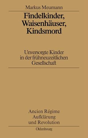 Findelkinder, Waisenhäuser, Kindsmord in der Frü – Unversorgte Kinder in der frühneuzeitlichen Gesellschaft