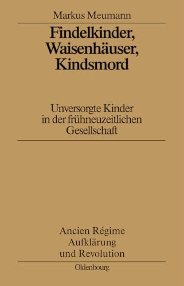 Findelkinder, Waisenhäuser, Kindsmord in der Frü – Unversorgte Kinder in der frühneuzeitlichen Gesellschaft