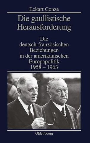 Die gaullistische Herausforderung – Die deutsch–französischen Beziehungen in der amerikanischen Europapolitik 1958–1963