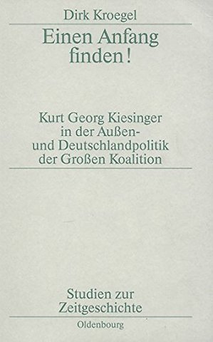 Einen Anfang finden! – Kurt Georg Kiesinger in der Aussen– und Deutschlandpolitik der Groβen Koalition