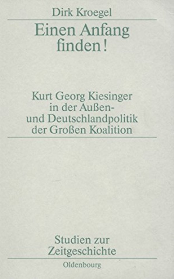Einen Anfang finden! – Kurt Georg Kiesinger in der Aussen– und Deutschlandpolitik der Groβen Koalition