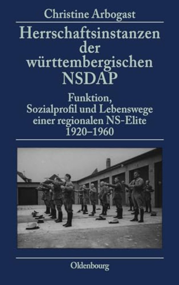 Herrschaftsinstanzen der württembergischen NSDAP – Funktion, Sozialprofil und Lebenswege einer regionalen NS–Elite 1920–1960