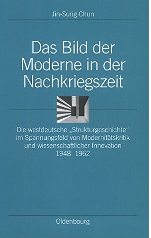 Das Bild der Moderne in der Nachkriegszeit – Die westdeutsche "Strukturgeschichte" im Spannungsfeld von Modernitätskritik und wissenscha