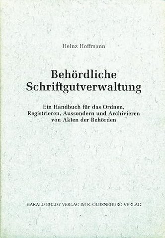 Behördliche Schriftgutverwaltung – Ein Handbuch für das Ordnen, Registrieren, Aussondern und Archivieren von Akten der Behörden