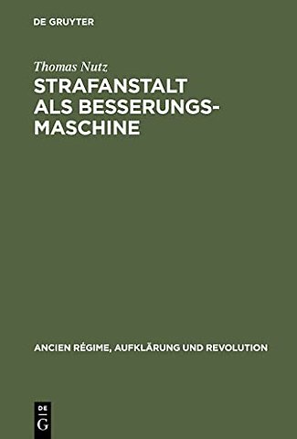 Strafanstalt als Besserungsmaschine – Reformdiskurs und Gefängniswissenschaft 1775–1848
