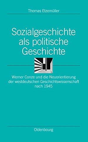 Sozialgeschichte als politische Geschichte – Werner Conze und die Neuorientierung der westdeutschen Geschichtswissenschaft nach 1945