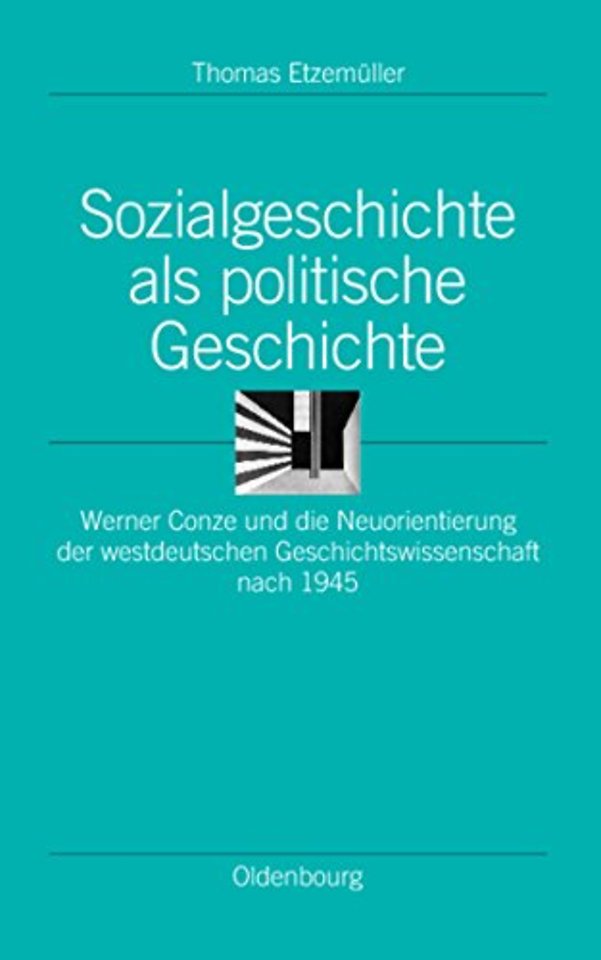 Sozialgeschichte als politische Geschichte – Werner Conze und die Neuorientierung der westdeutschen Geschichtswissenschaft nach 1945