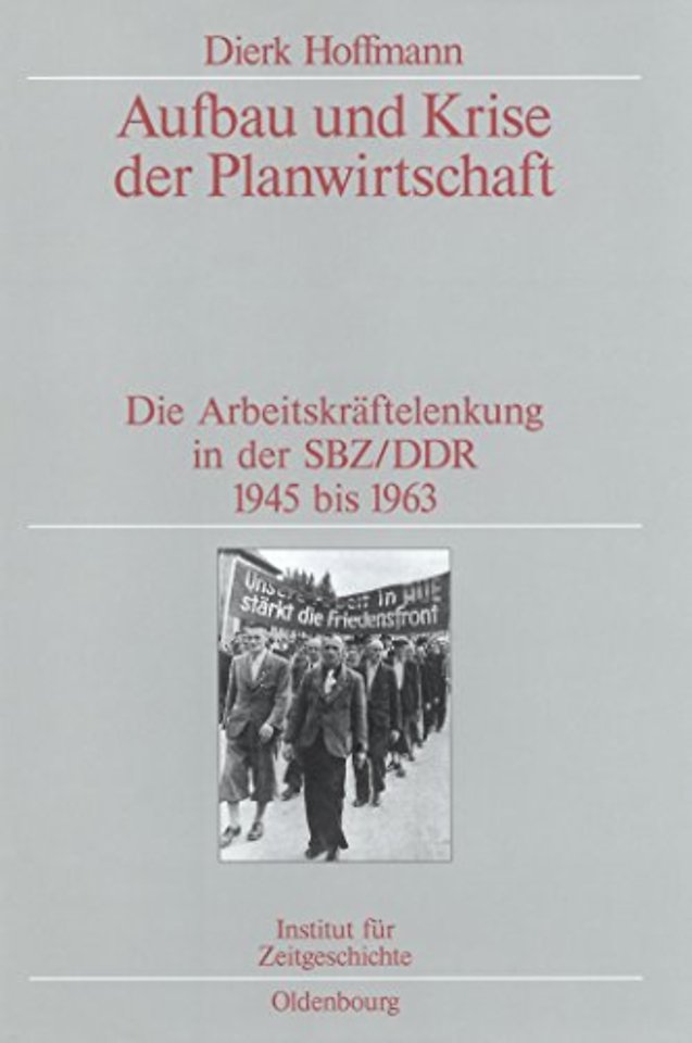 Aufbau und Krise der Planwirtschaft – Die Arbeitskräftelenkung in der SBZ/DDR 1945 bis 1963. Veröffentlichungen zur SBZ–/DDR–Forschung im