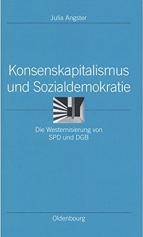 Konsenskapitalismus und Sozialdemokratie – Die Westernisierung von SPD und DGB