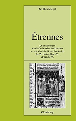 Étrennes – Untersuchungen zum höfischen Geschenkverkehr im spätmittelalterlichen Frankreich zur Zeit König Karls VI. (1380–1422)