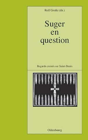 Suger en question – Regards croisés sur Saint–Denis. Études réunis par Rolf Groβe