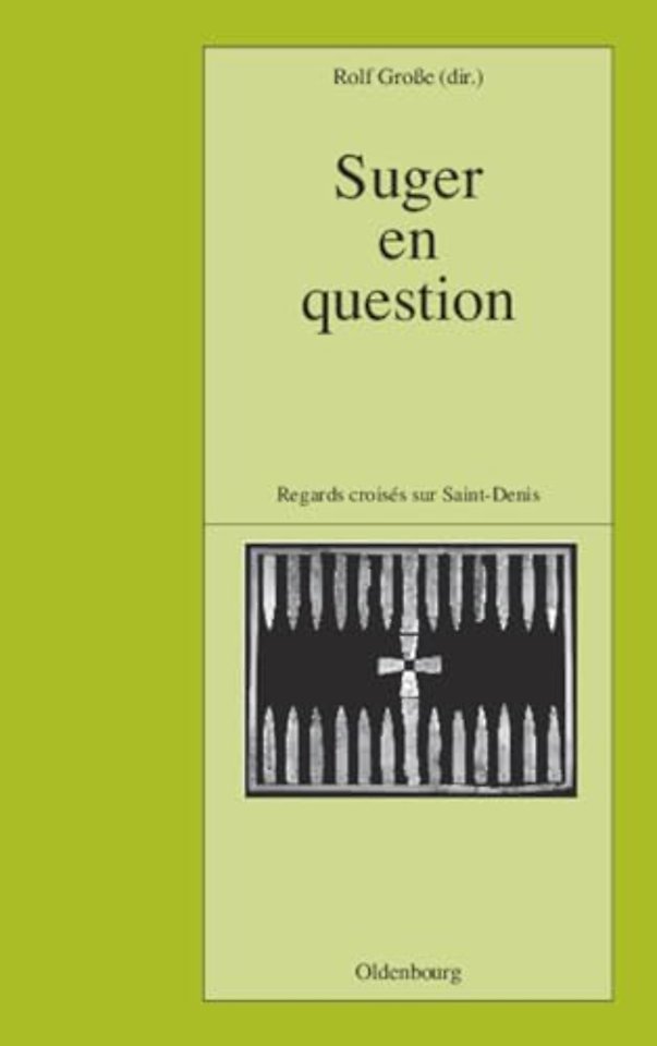 Suger en question – Regards croisés sur Saint–Denis. Études réunis par Rolf Groβe