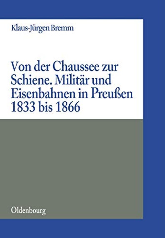 Von der Chaussee zur Schiene – Militärstrategie und Eisenbahnen in Preuβen von 1833 bis zum Feldzug von 1866