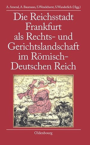 Die Reichsstadt Frankfurt als Rechts– und Gerichtslandschaft im Römisch–Deutschen Reich