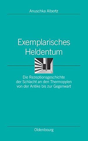 Exemplarisches Heldentum – Die Rezeptionsgeschichte der Schlacht an den Thermopylen von der Antike bis zur Gegenwart