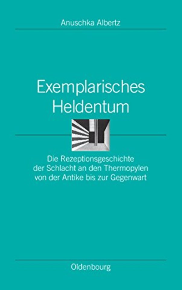 Exemplarisches Heldentum – Die Rezeptionsgeschichte der Schlacht an den Thermopylen von der Antike bis zur Gegenwart