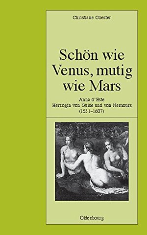 Schön wie Venus, mutig wie Mars – Anna d`Este, Herzogin von Guise und von Nemours (1531–1607)