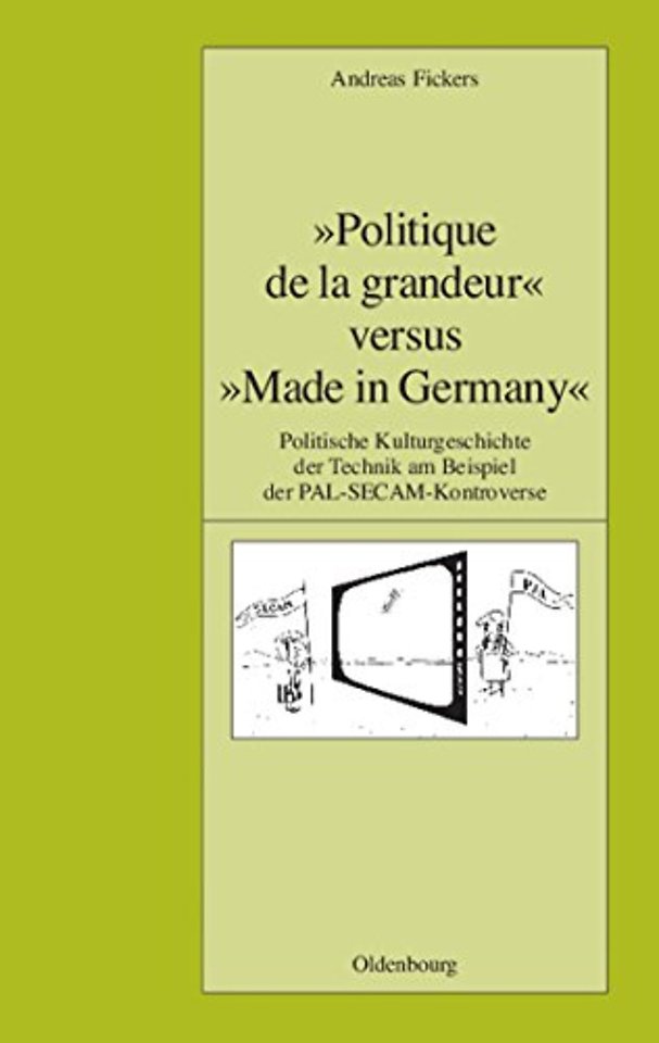 "Politique de la grandeur" versus "Made in Germa – Politische Kulturgeschichte der Technik am Beispiel der PAL–SECAM–Kontroverse