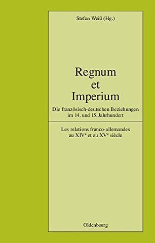Regnum et Imperium – Die französisch–deutschen Beziehungen im 14. und 15. Jahrhundert. Les relations franco–allemandes au XIVe et au XVe sièc