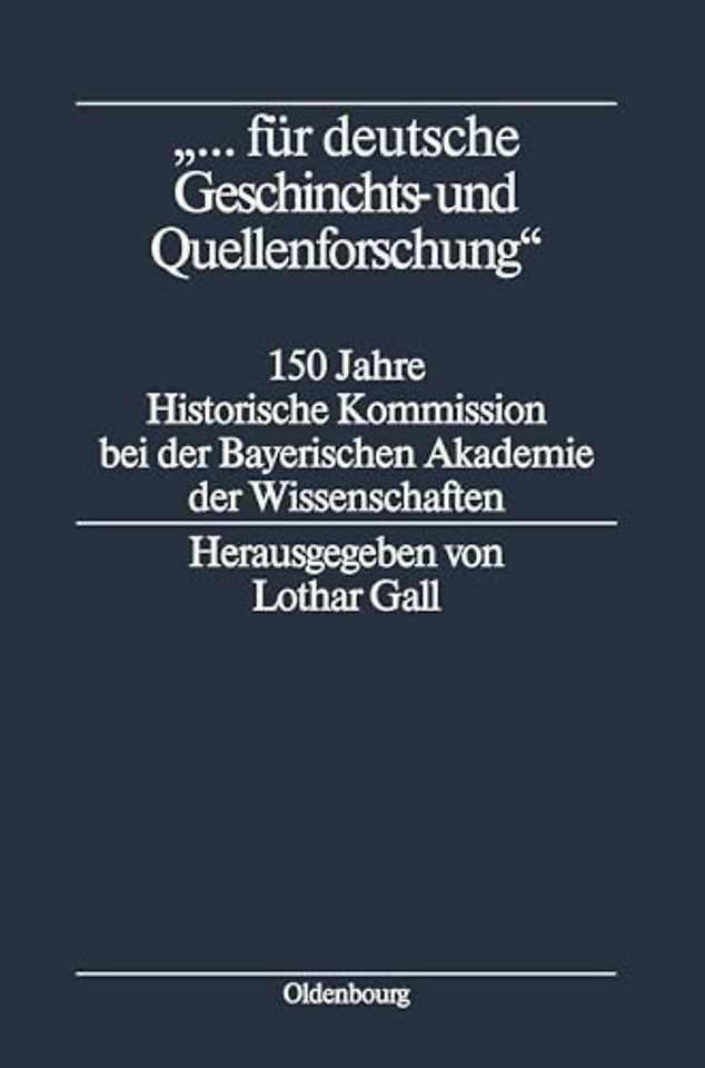 "... für deutsche Geschichts– und Quellenforschu – 150 Jahre Historische Kommission bei der Bayerischen Akademie der Wissenschaften