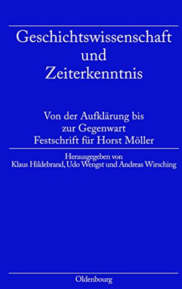 Geschichtswissenschaft und Zeiterkenntnis – Von der Aufklärung bis zur Gegenwart. Festschrift zum 65. Geburtstag von Horst Möller