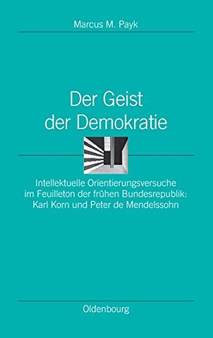 Der Geist der Demokratie – Intellektuelle Orientierungsversuche im Feuilleton der frühen Bundesrepublik: Karl Korn und Peter de Mendelssohn