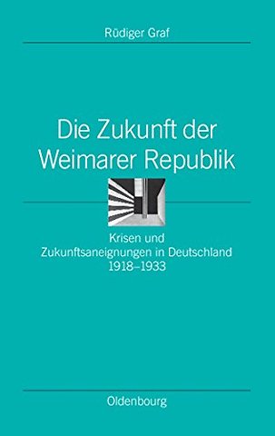 Die Zukunft der Weimarer Republik – Krisen und Zukunftsaneignungen in Deutschland 1918–1933