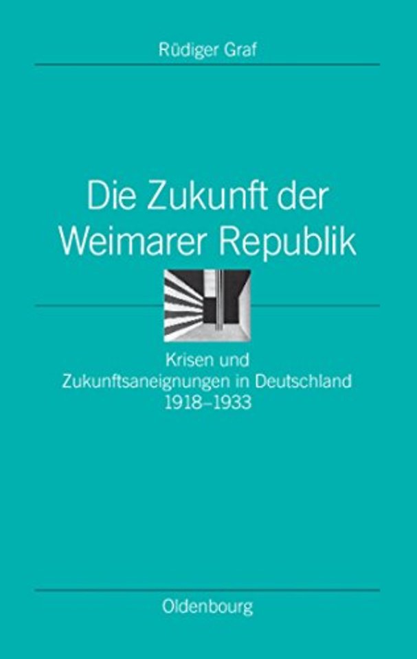 Die Zukunft der Weimarer Republik – Krisen und Zukunftsaneignungen in Deutschland 1918–1933