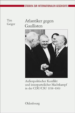 Atlantiker gegen Gaullisten – Auβenpolitischer Konflikt und innerparteilicher Machtkampf in der CDU/CSU 1958–1969