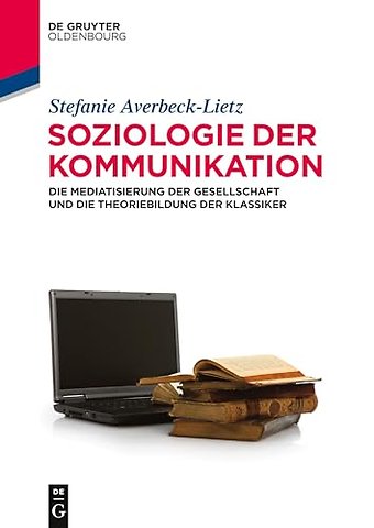 Soziologie der Kommunikation – Die Mediatisierung der Gesellschaft und die Theoriebildung der Klassiker