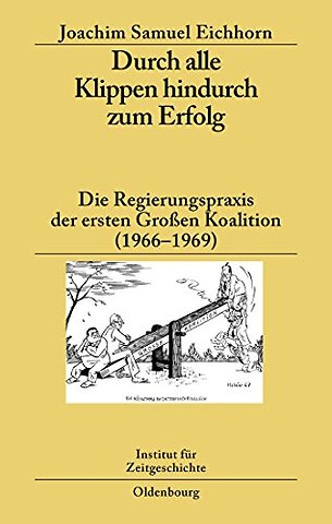 Durch alle Klippen hindurch zum Erfolg – Die Regierungspraxis der ersten Groβen Koalition (1966–1969)
