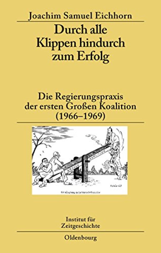 Durch alle Klippen hindurch zum Erfolg – Die Regierungspraxis der ersten Groβen Koalition (1966–1969)