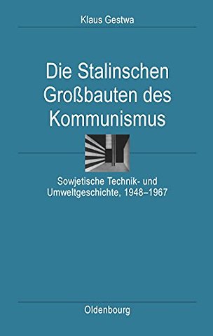 Die Stalinschen Groβbauten des Kommunismus – Sowjetische Technik– und Umweltgeschichte, 1948–1967