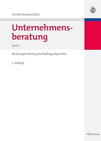Unternehmensberatung – Band 1: Beratungsmarketing und Auftragsakquisition