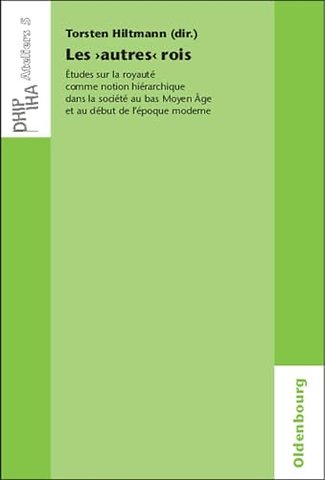 Les `autres` rois – Études sur la royauté comme notion hiérarchique dans la société au bas Moyen Âge et au début de l`époque moderne