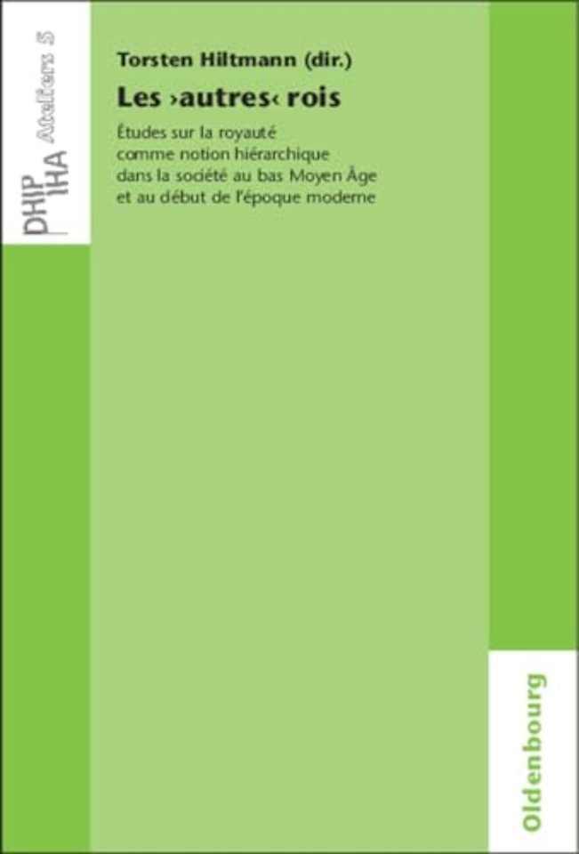 Les `autres` rois – Études sur la royauté comme notion hiérarchique dans la société au bas Moyen Âge et au début de l`époque moderne