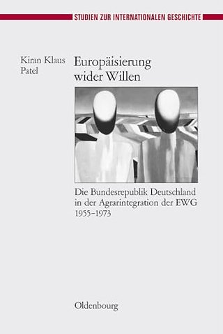 Europäisierung wider Willen – Die Bundesrepublik Deutschland in der Agrarintegration der EWG 1955–1973