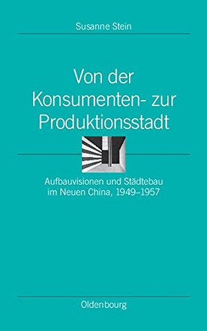 Von der Konsumenten– zur Produktionsstadt – Aufbauvisionen und Städtebau im Neuen China, 1949–1957