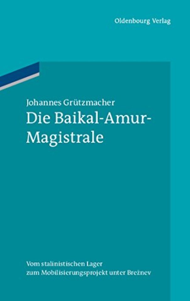 Die Baikal–Amur–Magistrale – Vom BAMlag zum Mobilisierungsprojekt unter Breznev