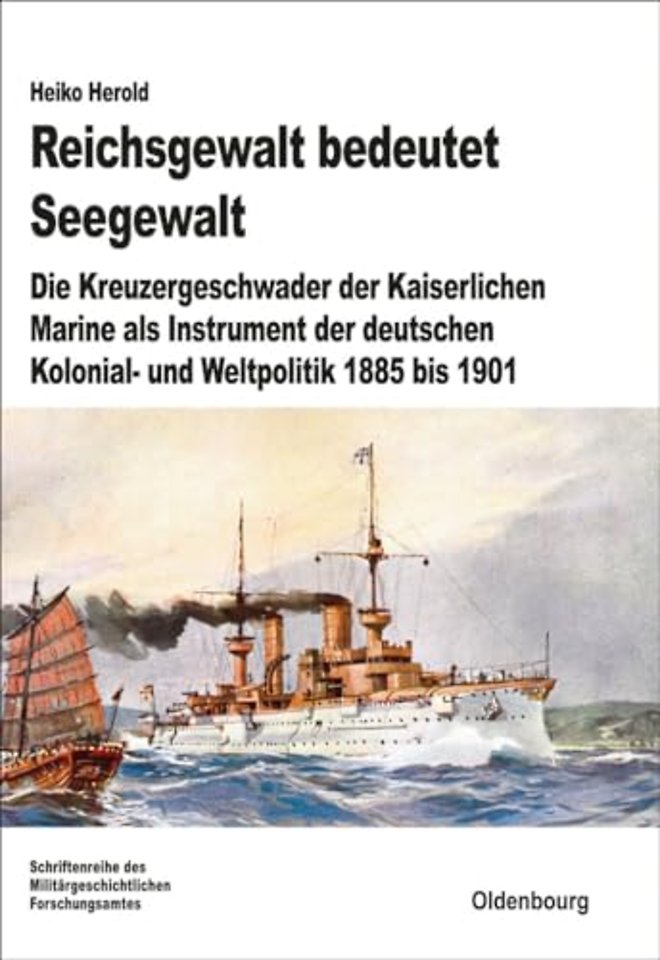 Reichsgewalt bedeutet Seegewalt – Die Kreuzergeschwader der Kaiserlichen Marine als Instrument der deutschen Kolonial– und Weltpolitik