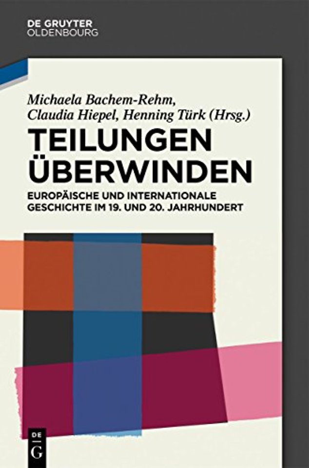 Teilungen überwinden – Europäische und Internationale Geschichte im 19. und 20. Jahrhundert. Festschrift für Wilfried Loth