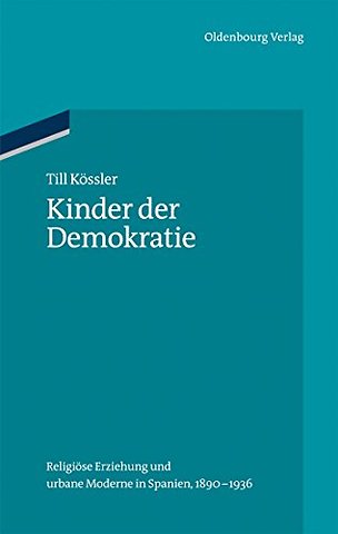 Kinder der Demokratie – Religiöse Erziehung und urbane Moderne in Spanien, 1890–1936
