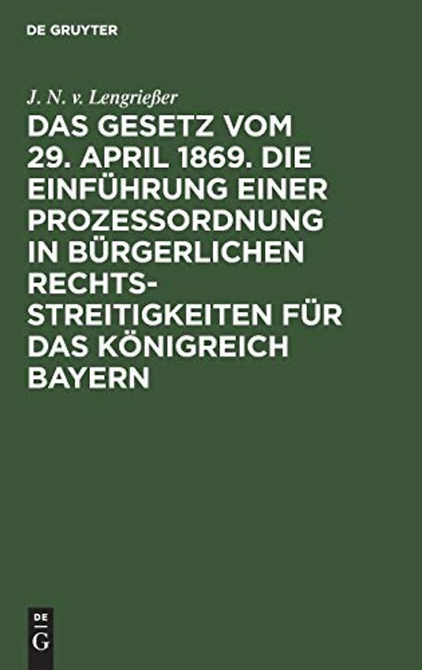 Das Gesetz Vom 29. April 1869. Die Einfuhrung Einer Prozessordnung in Burgerlichen Rechtsstreitigkeiten Fur Das Konigreich Bayern