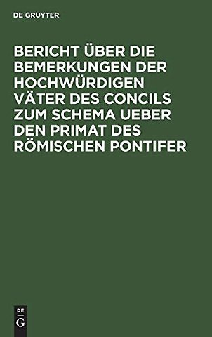 Bericht über die Bemerkungen der hochwürdigen Väter des Concils zum Schema ueber den Primat des Römischen Pontifer