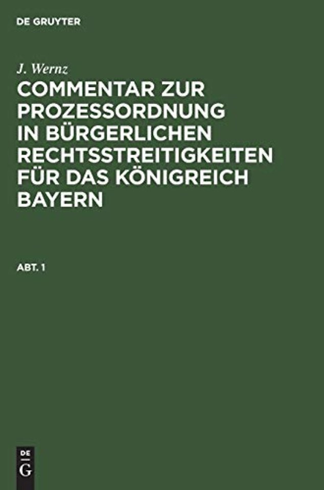 J. Wernz: Commentar Zur Prozeßordnung in Burgerlichen Rechtsstreitigkeiten Fur Das Konigreich Bayern. Abt. 1