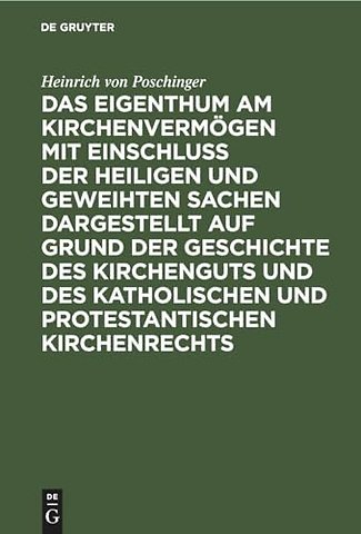 Das Eigenthum am Kirchenvermögen mit Einschluss der heiligen und geweihten Sachen dargestellt auf Grund der Geschichte des Kirchenguts und des katho